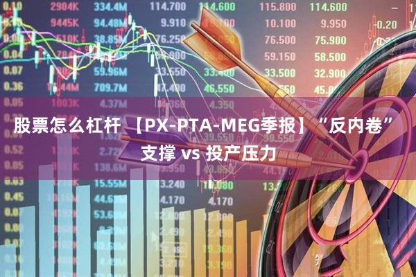 股票怎么杠杆 【PX-PTA-MEG季报】“反内卷” 支撑 vs 投产压力
