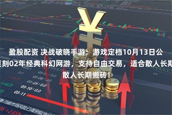 盈股配资 决战破晓手游：游戏定档10月13日公测，复刻02年经典科幻网游，支持自由交易，适合散人长期搬砖！
