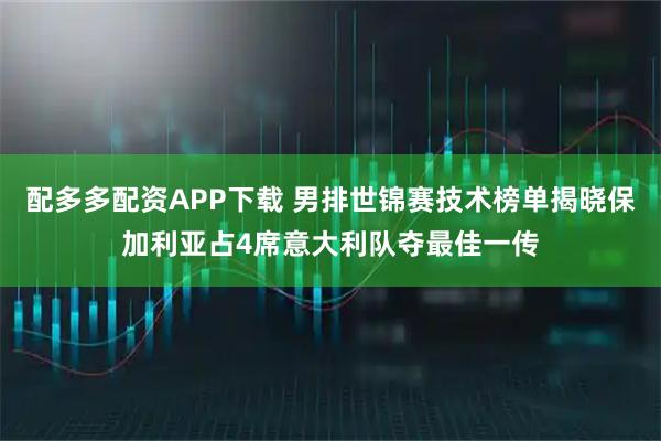 配多多配资APP下载 男排世锦赛技术榜单揭晓保加利亚占4席意大利队夺最佳一传