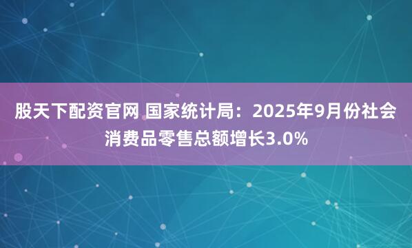 股天下配资官网 国家统计局：2025年9月份社会消费品零售总额增长3.0%