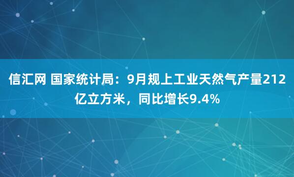 信汇网 国家统计局：9月规上工业天然气产量212亿立方米，同比增长9.4%