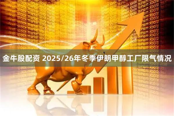 金牛股配资 2025/26年冬季伊朗甲醇工厂限气情况