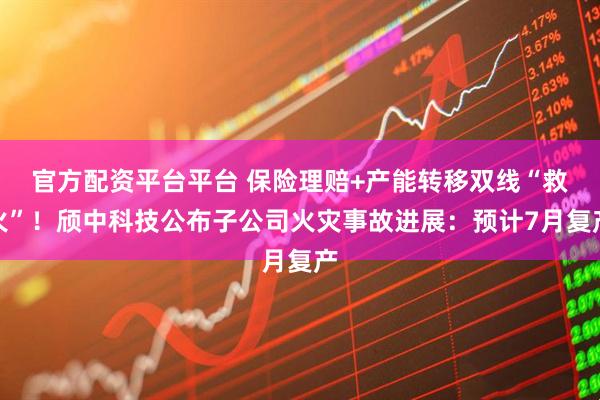 官方配资平台平台 保险理赔+产能转移双线“救火”！颀中科技公布子公司火灾事故进展：预计7月复产