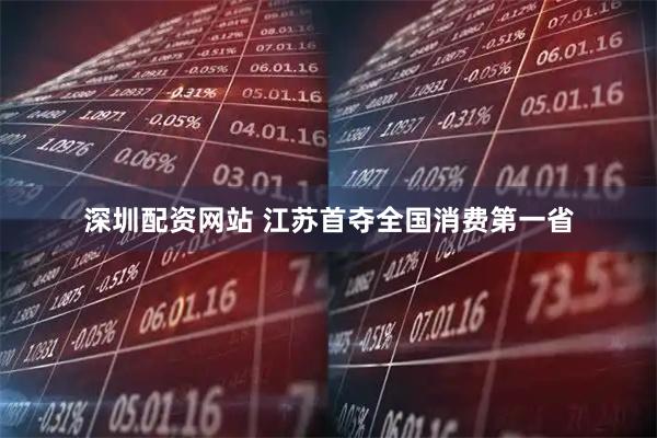 深圳配资网站 江苏首夺全国消费第一省