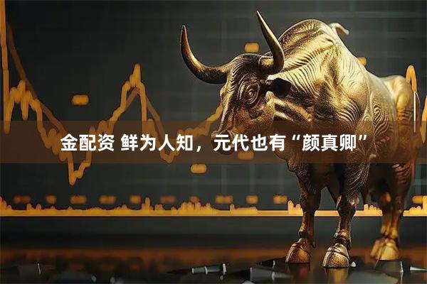 金配资 鲜为人知，元代也有“颜真卿”