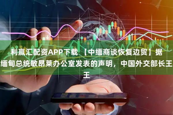 利赢汇配资APP下载 【中缅商谈恢复边贸】据缅甸总统敏昂莱办公室发表的声明，中国外交部长王